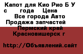 Капот для Кио Рио Б/У с 2012 года. › Цена ­ 14 000 - Все города Авто » Продажа запчастей   . Пермский край,Красновишерск г.